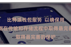比特派钱包服务  以确保用户的数据在传输和存储流程中取得最完善的保护