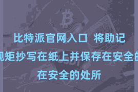 比特派官网入口 将助记词按规矩抄写在纸上并保存在安全的处所