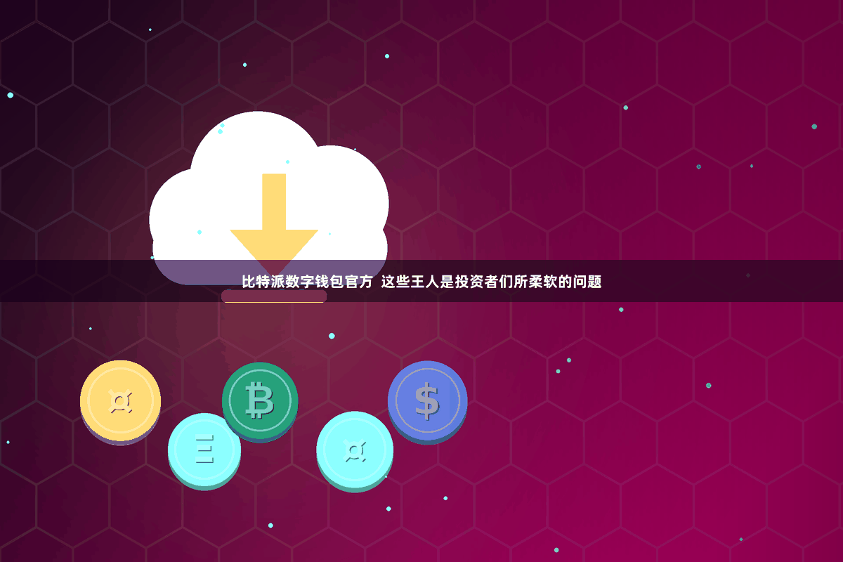 比特派数字钱包官方  这些王人是投资者们所柔软的问题