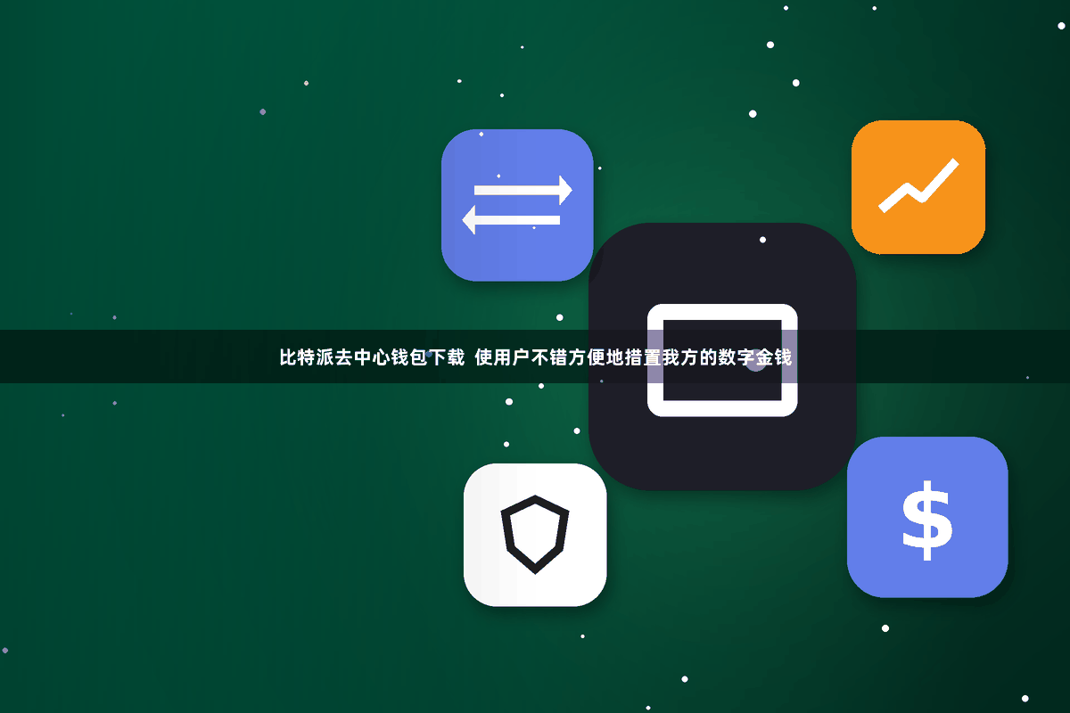 比特派去中心钱包下载  使用户不错方便地措置我方的数字金钱